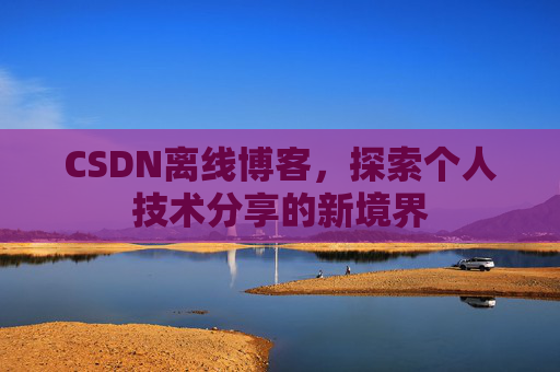 CSDN离线博客，探索个人技术分享的新境界