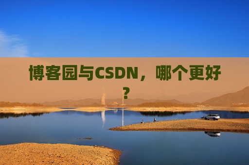 博客园与CSDN，哪个更好？