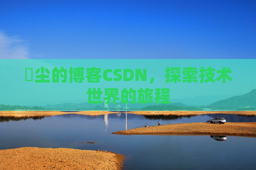 玦尘的博客CSDN，探索技术世界的旅程