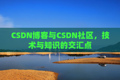 CSDN博客与CSDN社区，技术与知识的交汇点