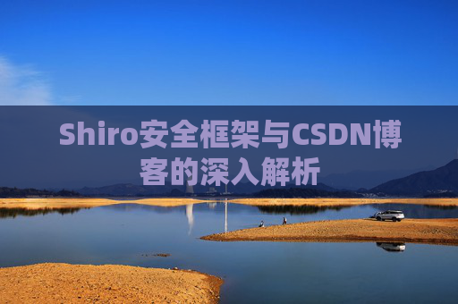 Shiro安全框架与CSDN博客的深入解析